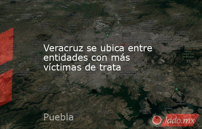Veracruz se ubica entre entidades con más víctimas de trata. Noticias en tiempo real