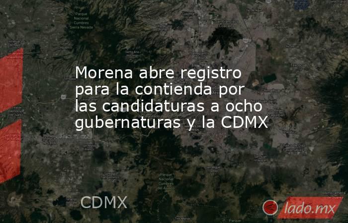 Morena abre registro para la contienda por las candidaturas a ocho gubernaturas y la CDMX. Noticias en tiempo real