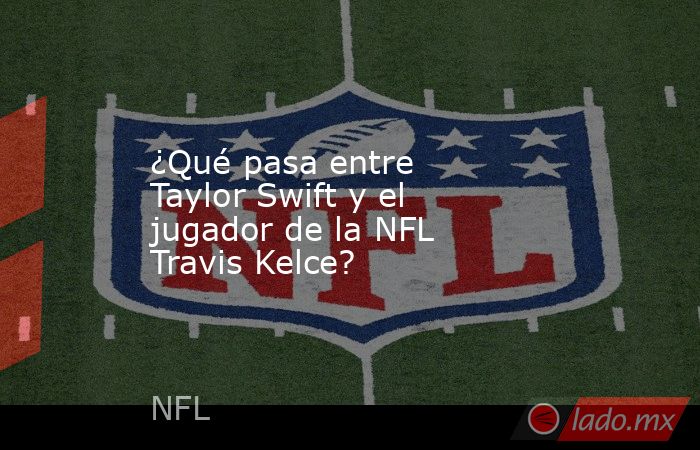 ¿Qué pasa entre Taylor Swift y el jugador de la NFL Travis Kelce? . Noticias en tiempo real