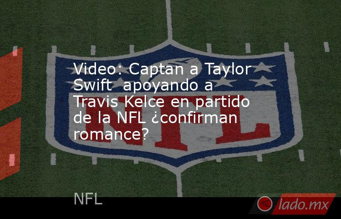 Video: Captan a Taylor Swift  apoyando a Travis Kelce en partido de la NFL ¿confirman romance?. Noticias en tiempo real