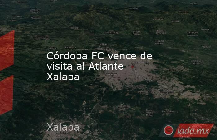 Córdoba FC vence de visita al Atlante Xalapa. Noticias en tiempo real