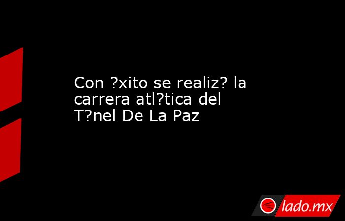Con ?xito se realiz? la carrera atl?tica del T?nel De La Paz. Noticias en tiempo real