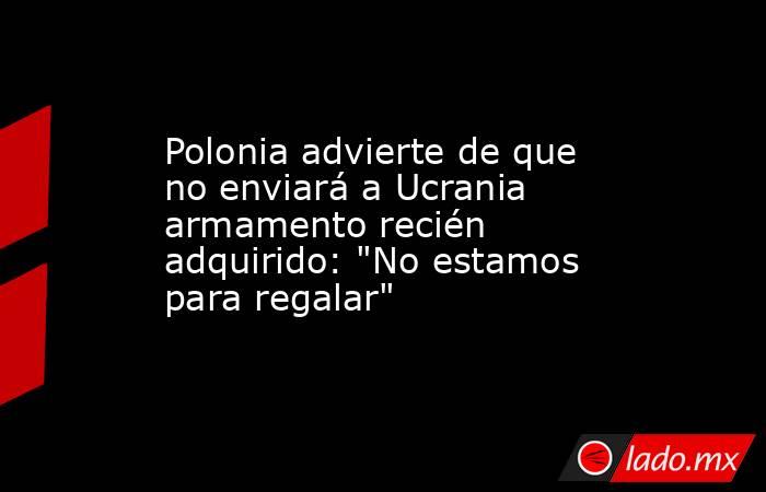 Polonia advierte de que no enviará a Ucrania armamento recién adquirido: 