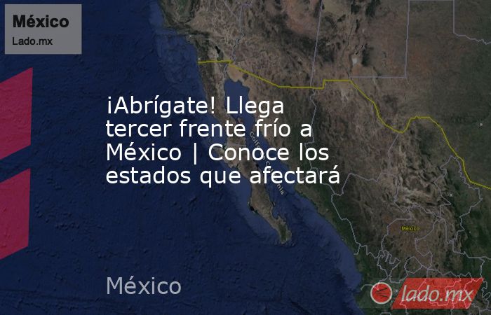 ¡Abrígate! Llega tercer frente frío a México | Conoce los estados que afectará. Noticias en tiempo real
