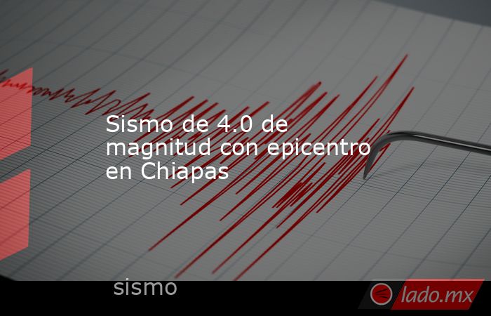 Sismo de 4.0 de magnitud con epicentro en Chiapas. Noticias en tiempo real