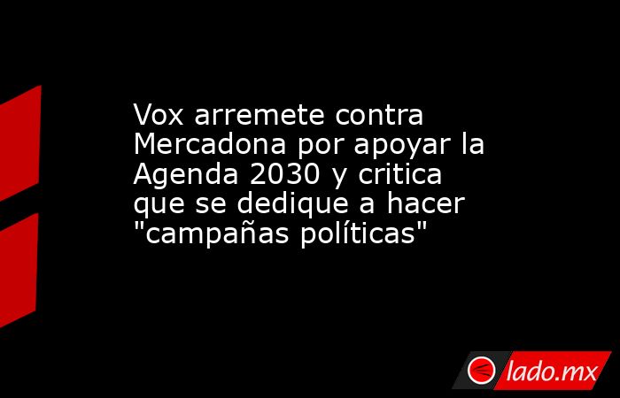 Vox arremete contra Mercadona por apoyar la Agenda 2030 y critica que se dedique a hacer 