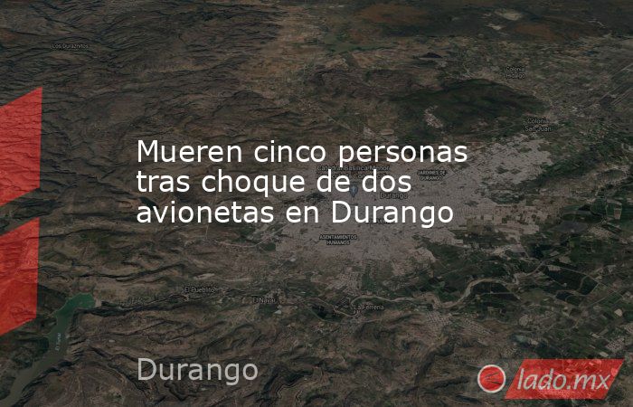 Mueren cinco personas tras choque de dos avionetas en Durango. Noticias en tiempo real