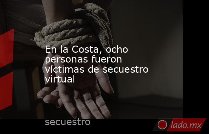 En la Costa, ocho personas fueron víctimas de secuestro virtual. Noticias en tiempo real