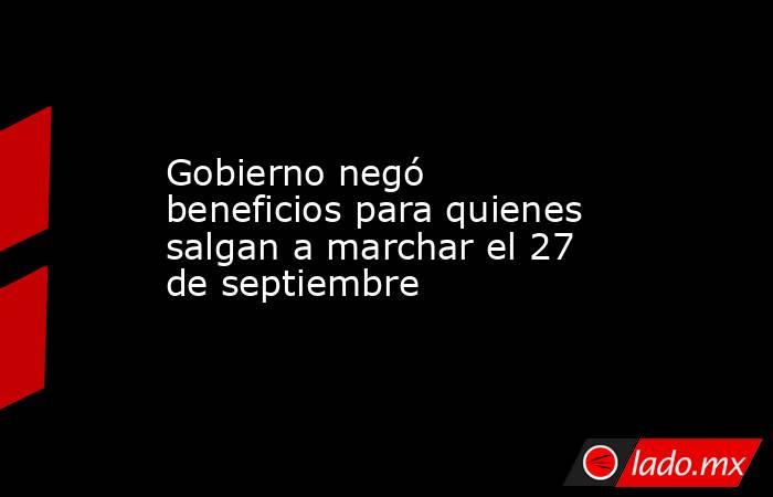 Gobierno negó beneficios para quienes salgan a marchar el 27 de septiembre. Noticias en tiempo real