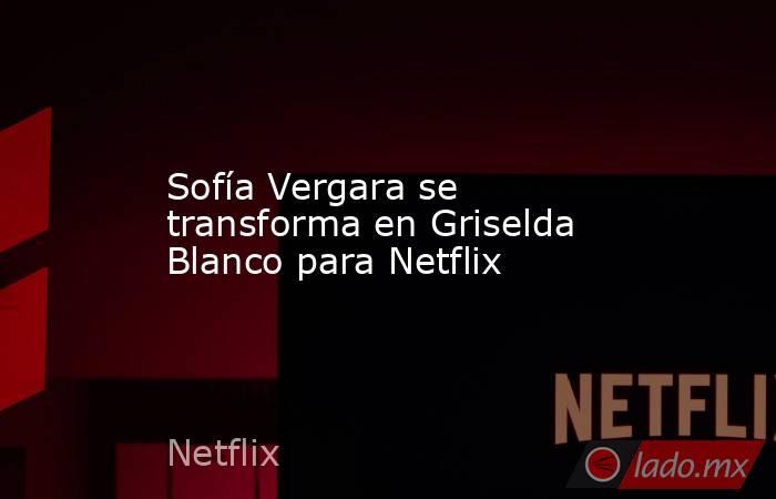 Sofía Vergara se transforma en Griselda Blanco para Netflix. Noticias en tiempo real