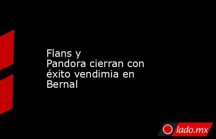 Flans y Pandora cierran con éxito vendimia en Bernal. Noticias en tiempo real