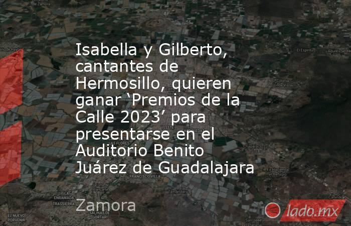 Isabella y Gilberto, cantantes de Hermosillo, quieren ganar ‘Premios de la Calle 2023’ para presentarse en el Auditorio Benito Juárez de Guadalajara. Noticias en tiempo real