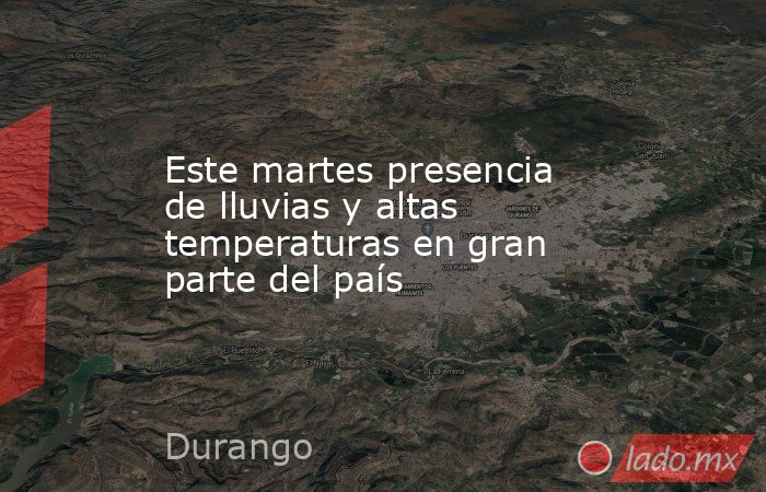 Este martes presencia de lluvias y altas temperaturas en gran parte del país. Noticias en tiempo real