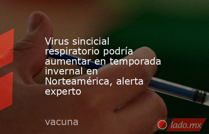Virus sincicial respiratorio podría aumentar en temporada invernal en Norteamérica, alerta experto. Noticias en tiempo real