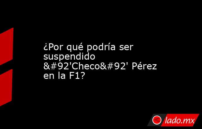 ¿Por qué podría ser suspendido \'Checo\' Pérez en la F1?. Noticias en tiempo real