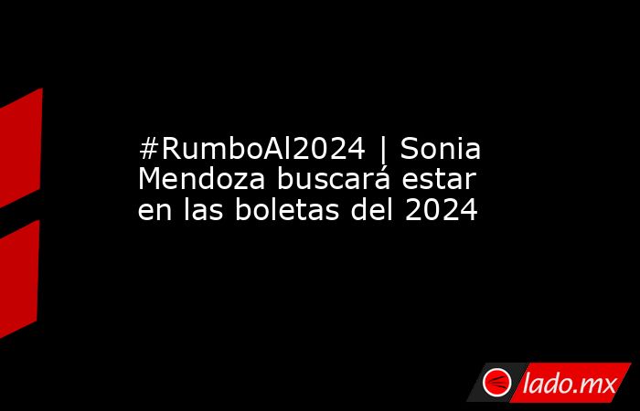 #RumboAl2024 | Sonia Mendoza buscará estar en las boletas del 2024. Noticias en tiempo real