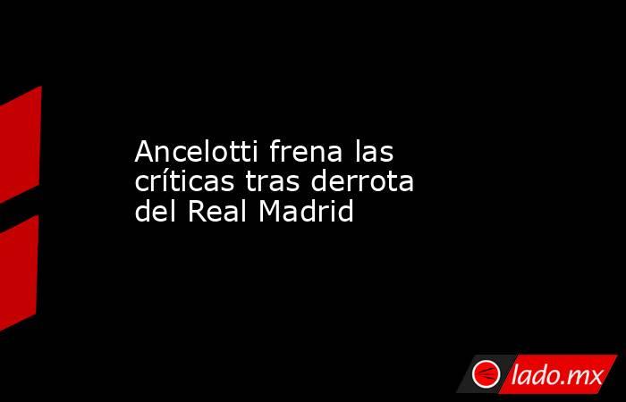 Ancelotti frena las críticas tras derrota del Real Madrid. Noticias en tiempo real