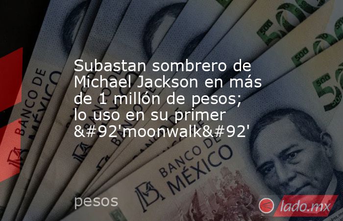 Subastan sombrero de Michael Jackson en más de 1 millón de pesos; lo uso en su primer \'moonwalk\'. Noticias en tiempo real