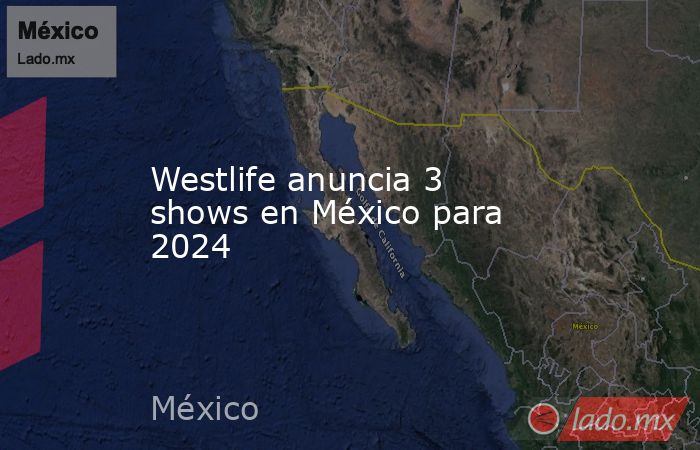 Westlife anuncia 3 shows en México para 2024. Noticias en tiempo real