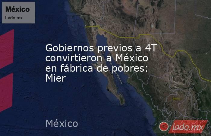 Gobiernos previos a 4T convirtieron a México en fábrica de pobres: Mier. Noticias en tiempo real