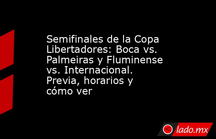 Semifinales de la Copa Libertadores: Boca vs. Palmeiras y Fluminense vs. Internacional. Previa, horarios y cómo ver. Noticias en tiempo real