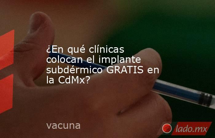 ¿En qué clínicas colocan el implante subdérmico GRATIS en la CdMx?. Noticias en tiempo real