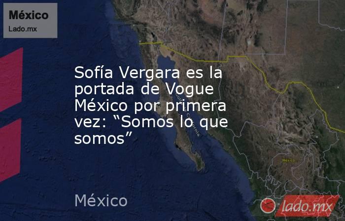 Sofía Vergara es la portada de Vogue México por primera vez: “Somos lo que somos”. Noticias en tiempo real