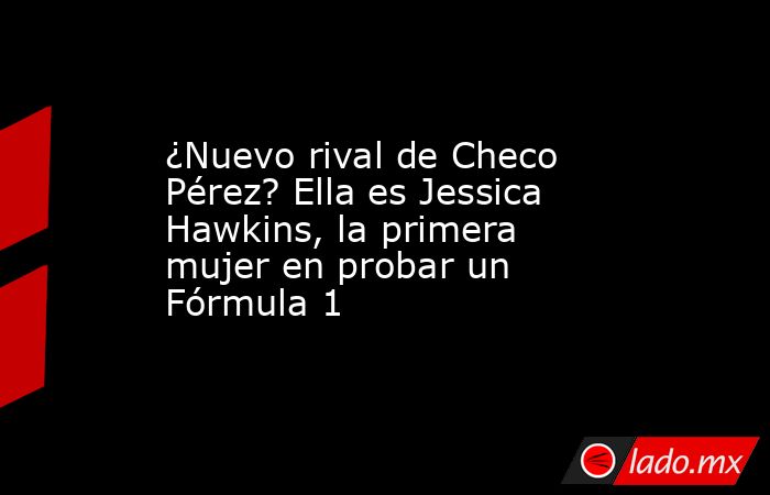 ¿Nuevo rival de Checo Pérez? Ella es Jessica Hawkins, la primera mujer en probar un Fórmula 1. Noticias en tiempo real