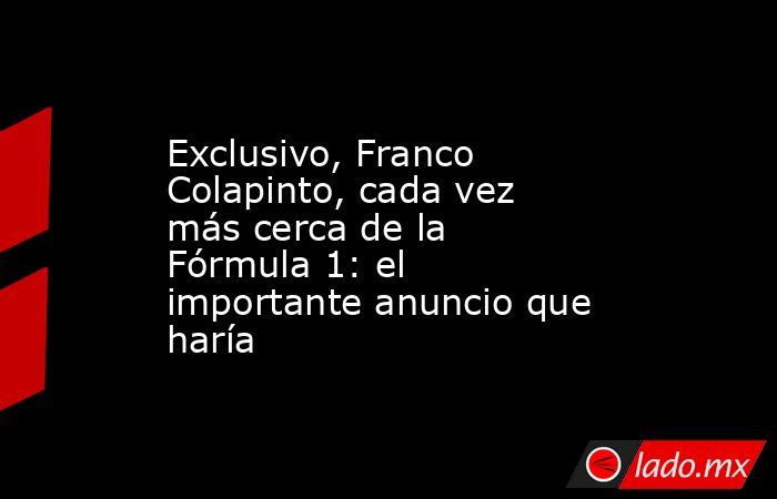 Exclusivo, Franco Colapinto, cada vez más cerca de la Fórmula 1: el importante anuncio que haría. Noticias en tiempo real