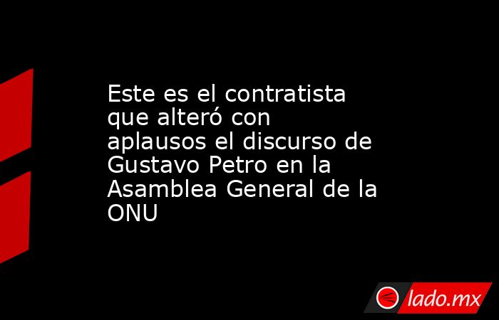 Este es el contratista que alteró con aplausos el discurso de Gustavo Petro en la Asamblea General de la ONU. Noticias en tiempo real