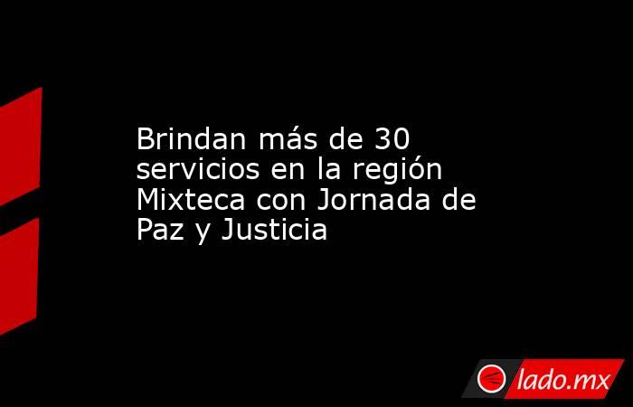 Brindan más de 30 servicios en la región Mixteca con Jornada de Paz y Justicia. Noticias en tiempo real