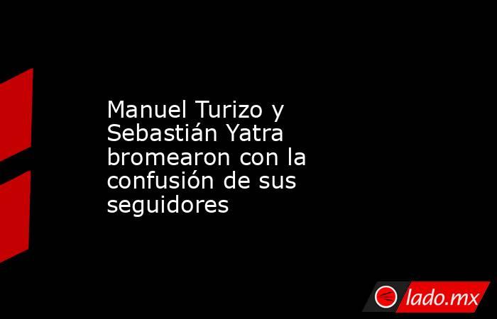 Manuel Turizo y Sebastián Yatra bromearon con la confusión de sus seguidores. Noticias en tiempo real