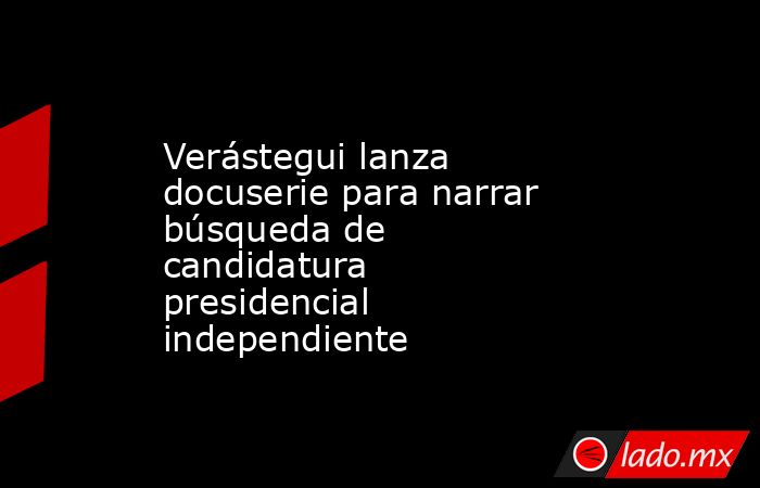 Verástegui lanza docuserie para narrar búsqueda de candidatura presidencial independiente. Noticias en tiempo real