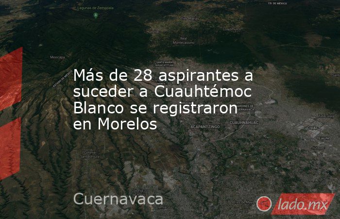 Más de 28 aspirantes a suceder a Cuauhtémoc Blanco se registraron en Morelos. Noticias en tiempo real