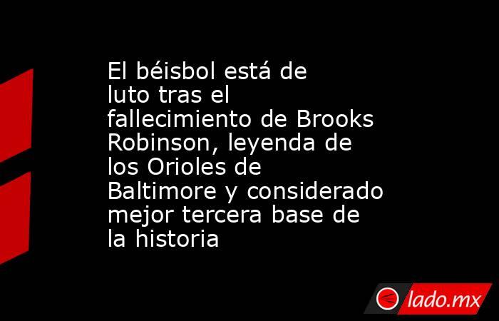 El béisbol está de luto tras el fallecimiento de Brooks Robinson, leyenda de los Orioles de Baltimore y considerado mejor tercera base de la historia. Noticias en tiempo real