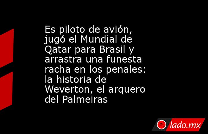 Es piloto de avión, jugó el Mundial de Qatar para Brasil y arrastra una funesta racha en los penales: la historia de Weverton, el arquero del Palmeiras. Noticias en tiempo real