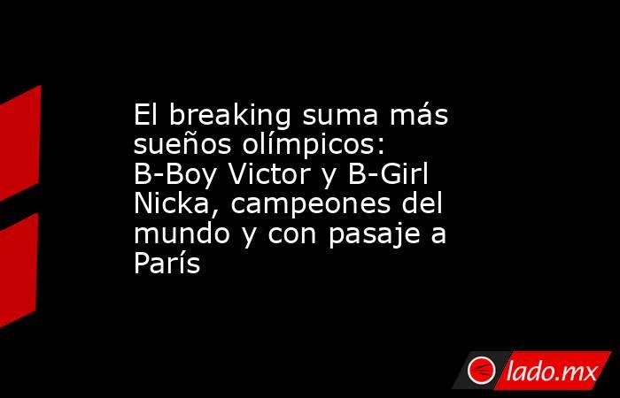 El breaking suma más sueños olímpicos: B-Boy Victor y B-Girl Nicka, campeones del mundo y con pasaje a París. Noticias en tiempo real