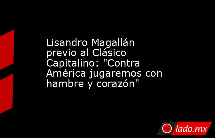 Lisandro Magallán previo al Clásico Capitalino: 