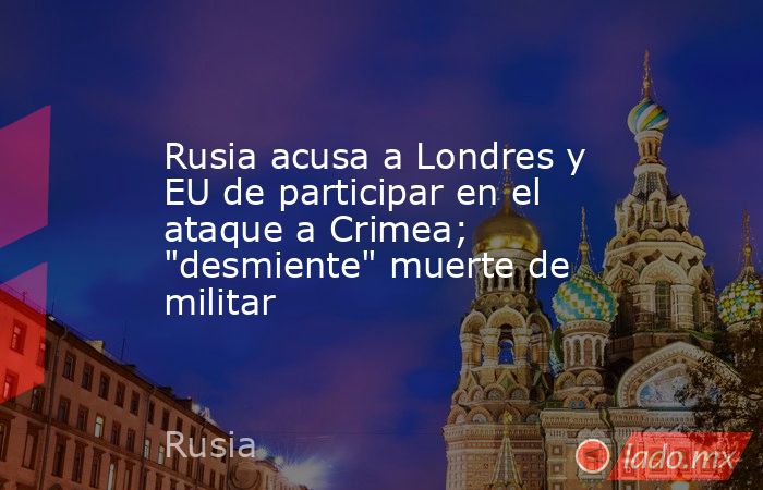 Rusia acusa a Londres y EU de participar en el ataque a Crimea; 