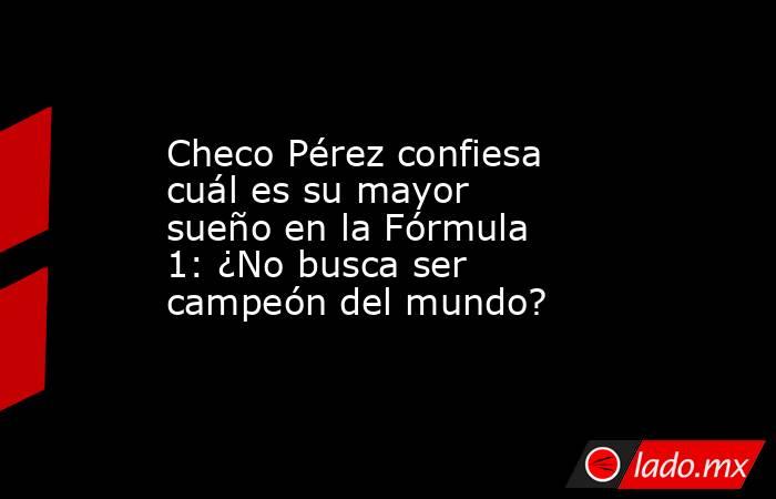 Checo Pérez confiesa cuál es su mayor sueño en la Fórmula 1: ¿No busca ser campeón del mundo? . Noticias en tiempo real
