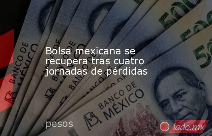 Bolsa mexicana se recupera tras cuatro jornadas de pérdidas. Noticias en tiempo real