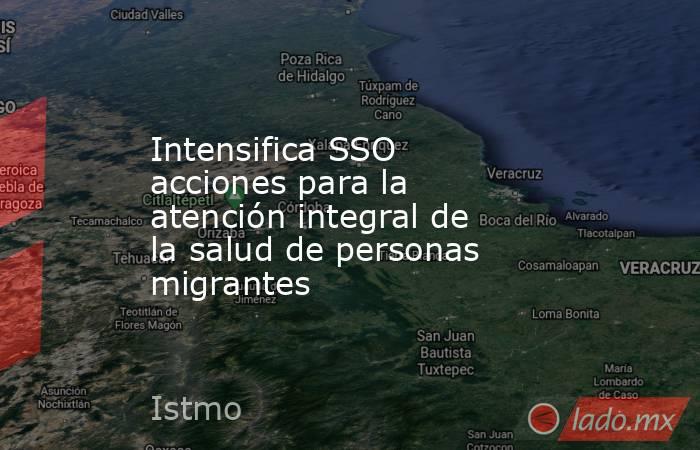Intensifica SSO acciones para la atención integral de la salud de personas migrantes. Noticias en tiempo real