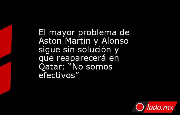 El mayor problema de Aston Martin y Alonso sigue sin solución y que reaparecerá en Qatar: “No somos efectivos”. Noticias en tiempo real