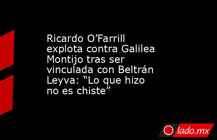 Ricardo O’Farrill explota contra Galilea Montijo tras ser vinculada con Beltrán Leyva: “Lo que hizo no es chiste”. Noticias en tiempo real