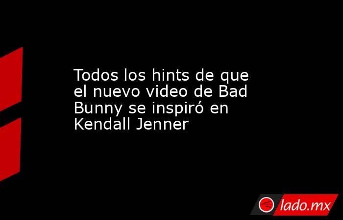 Todos los hints de que el nuevo video de Bad Bunny se inspiró en Kendall Jenner. Noticias en tiempo real
