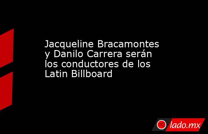 Jacqueline Bracamontes y Danilo Carrera serán los conductores de los Latin Billboard . Noticias en tiempo real
