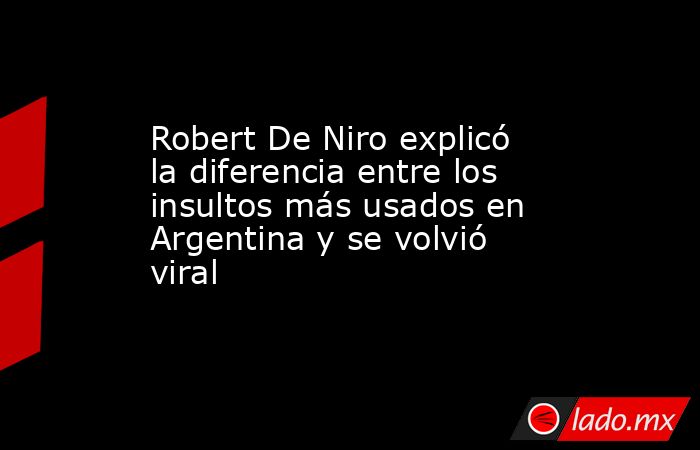 Robert De Niro explicó la diferencia entre los insultos más usados en Argentina y se volvió viral. Noticias en tiempo real