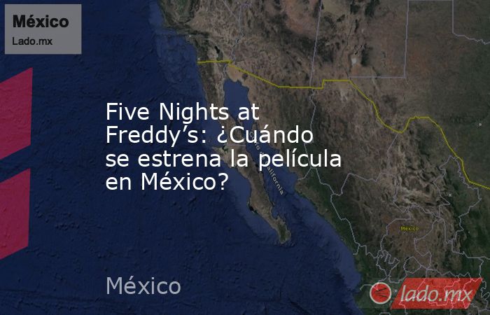 Five Nights at Freddy’s: ¿Cuándo se estrena la película en México?. Noticias en tiempo real