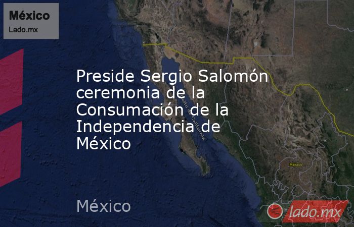 Preside Sergio Salomón ceremonia de la Consumación de la Independencia de México. Noticias en tiempo real