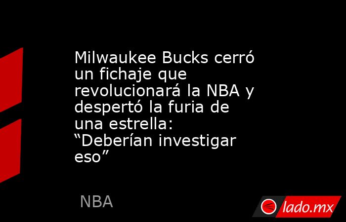 Milwaukee Bucks cerró un fichaje que revolucionará la NBA y despertó la furia de una estrella: “Deberían investigar eso” . Noticias en tiempo real